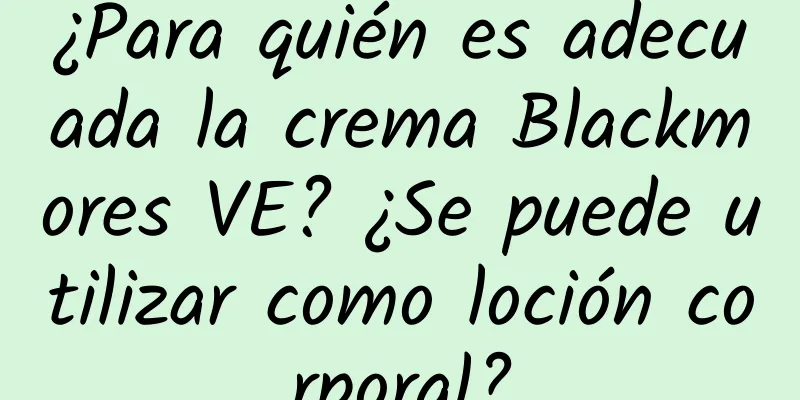 ¿Para quién es adecuada la crema Blackmores VE? ¿Se puede utilizar como loción corporal?