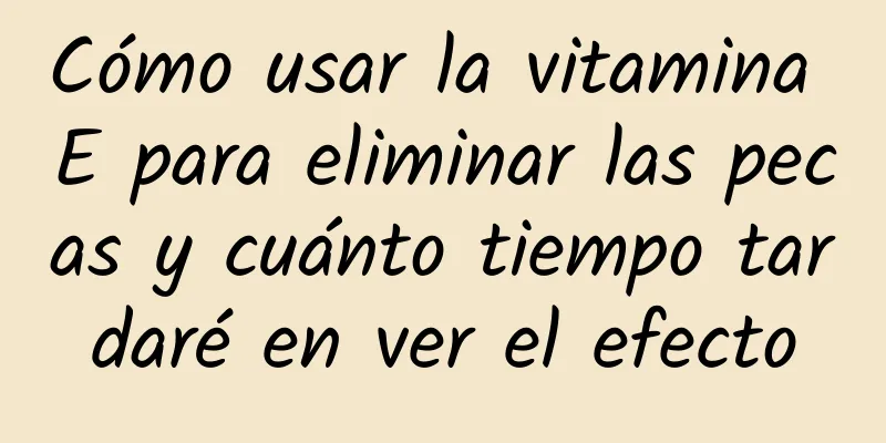 Cómo usar la vitamina E para eliminar las pecas y cuánto tiempo tardaré en ver el efecto