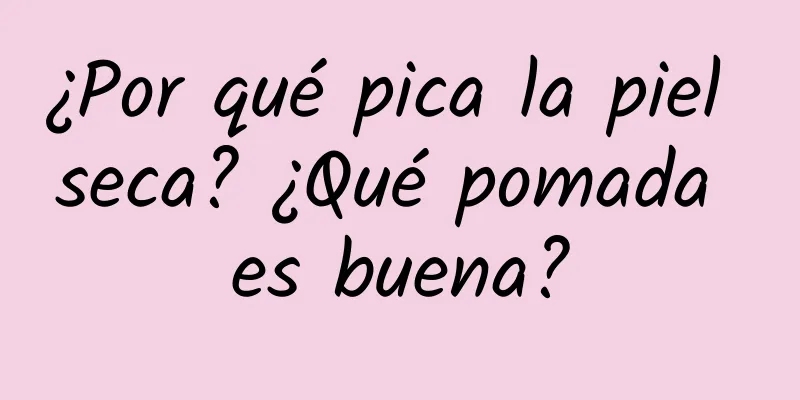 ¿Por qué pica la piel seca? ¿Qué pomada es buena?