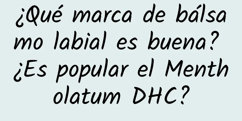 ¿Qué marca de bálsamo labial es buena? ¿Es popular el Mentholatum DHC?