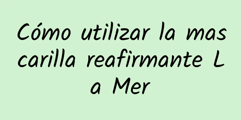 Cómo utilizar la mascarilla reafirmante La Mer