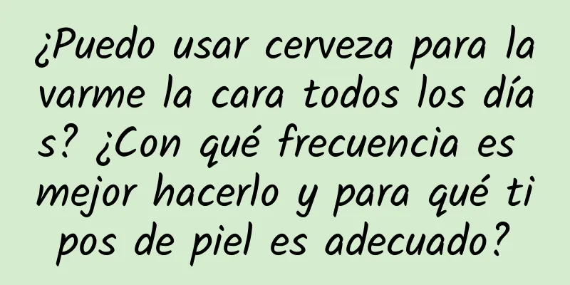 ¿Puedo usar cerveza para lavarme la cara todos los días? ¿Con qué frecuencia es mejor hacerlo y para qué tipos de piel es adecuado?