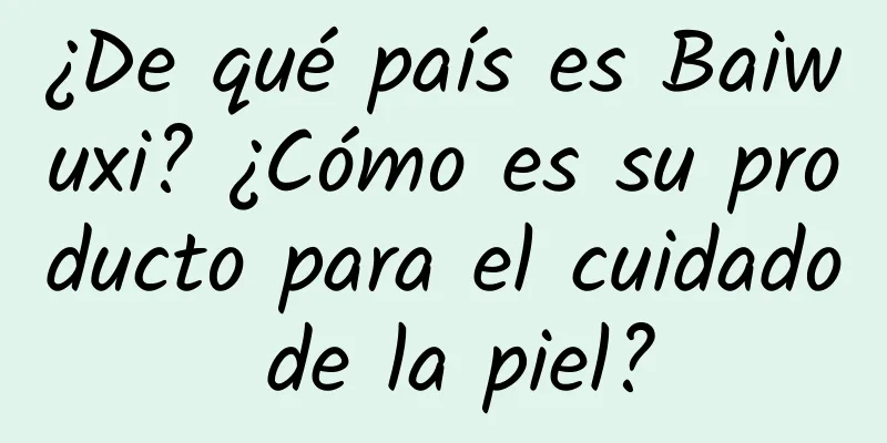 ¿De qué país es Baiwuxi? ¿Cómo es su producto para el cuidado de la piel?