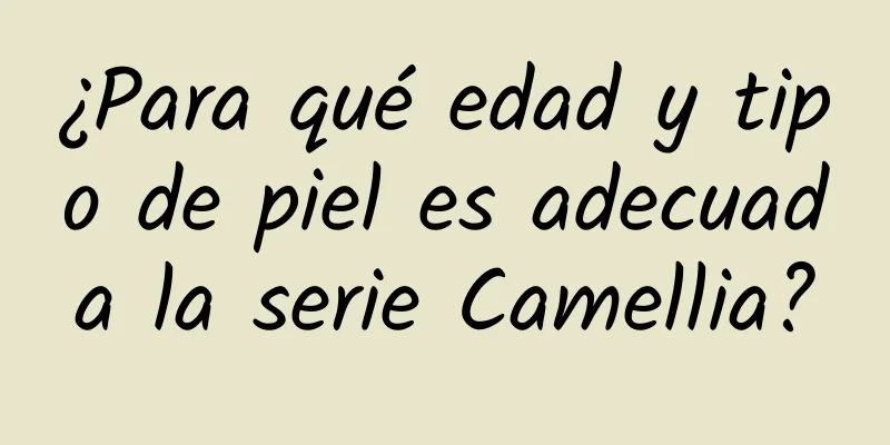 ¿Para qué edad y tipo de piel es adecuada la serie Camellia?