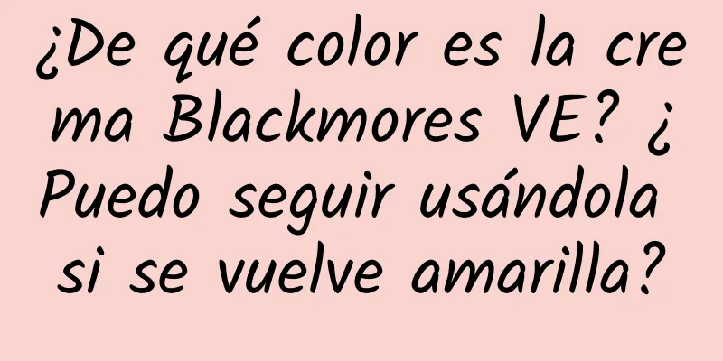 ¿De qué color es la crema Blackmores VE? ¿Puedo seguir usándola si se vuelve amarilla?