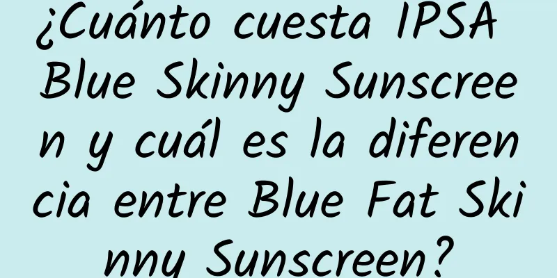 ¿Cuánto cuesta IPSA Blue Skinny Sunscreen y cuál es la diferencia entre Blue Fat Skinny Sunscreen?