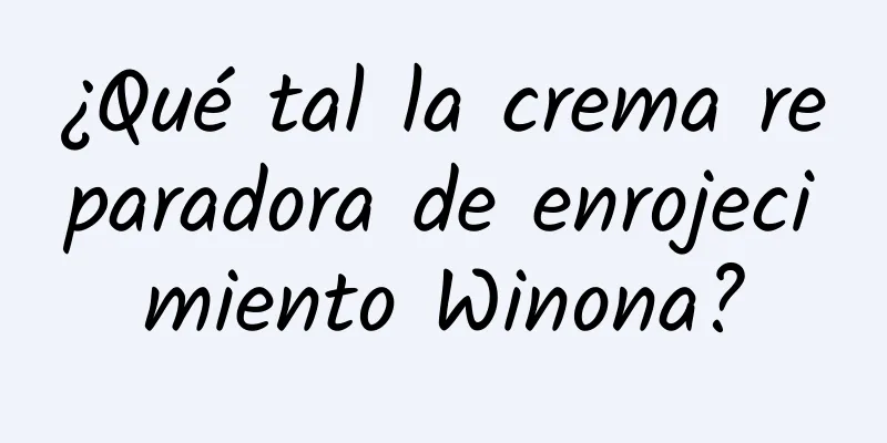 ¿Qué tal la crema reparadora de enrojecimiento Winona?