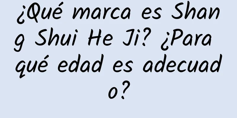 ¿Qué marca es Shang Shui He Ji? ¿Para qué edad es adecuado?