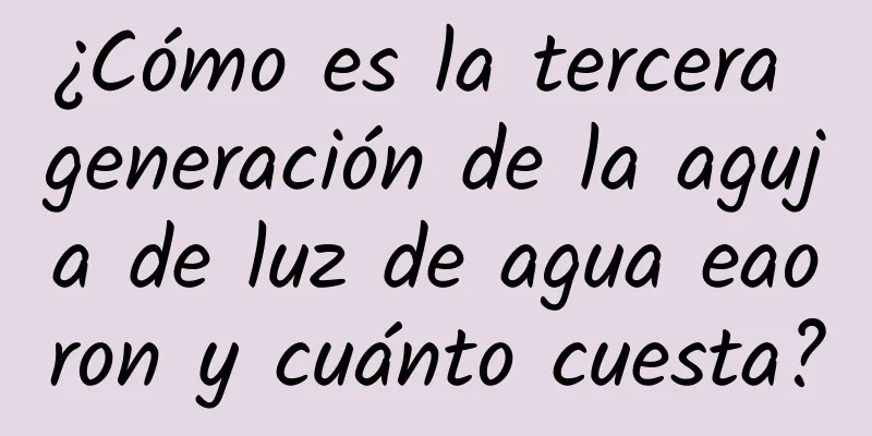 ¿Cómo es la tercera generación de la aguja de luz de agua eaoron y cuánto cuesta?