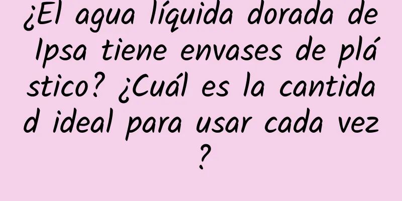 ¿El agua líquida dorada de Ipsa tiene envases de plástico? ¿Cuál es la cantidad ideal para usar cada vez?