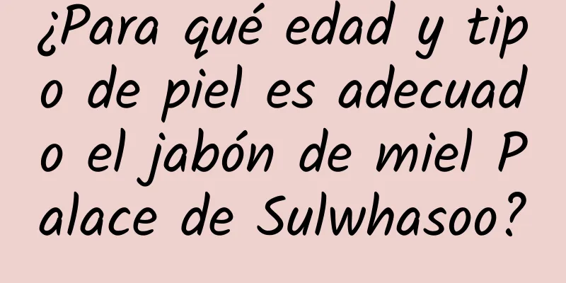 ¿Para qué edad y tipo de piel es adecuado el jabón de miel Palace de Sulwhasoo?