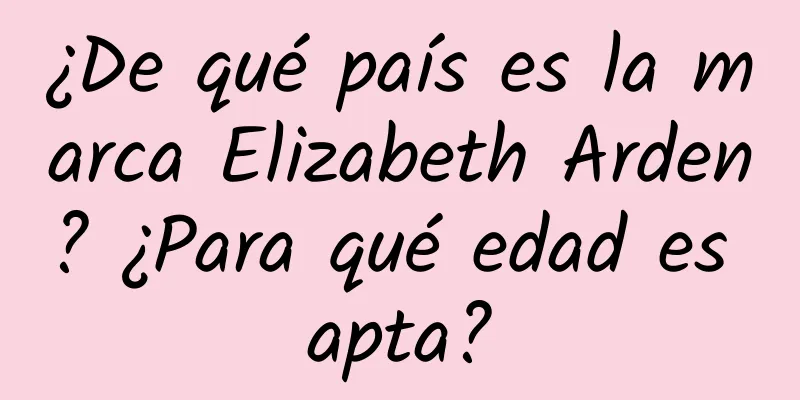 ¿De qué país es la marca Elizabeth Arden? ¿Para qué edad es apta?