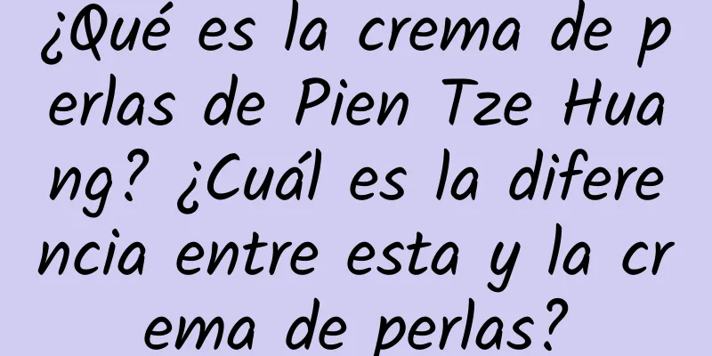 ¿Qué es la crema de perlas de Pien Tze Huang? ¿Cuál es la diferencia entre esta y la crema de perlas?