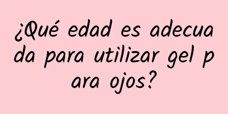 ¿Qué edad es adecuada para utilizar gel para ojos?