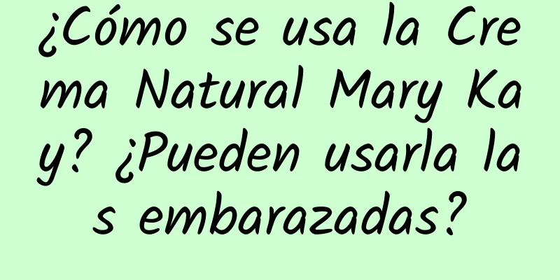 ¿Cómo se usa la Crema Natural Mary Kay? ¿Pueden usarla las embarazadas?