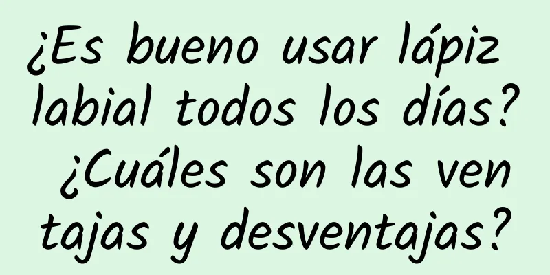 ¿Es bueno usar lápiz labial todos los días? ¿Cuáles son las ventajas y desventajas?