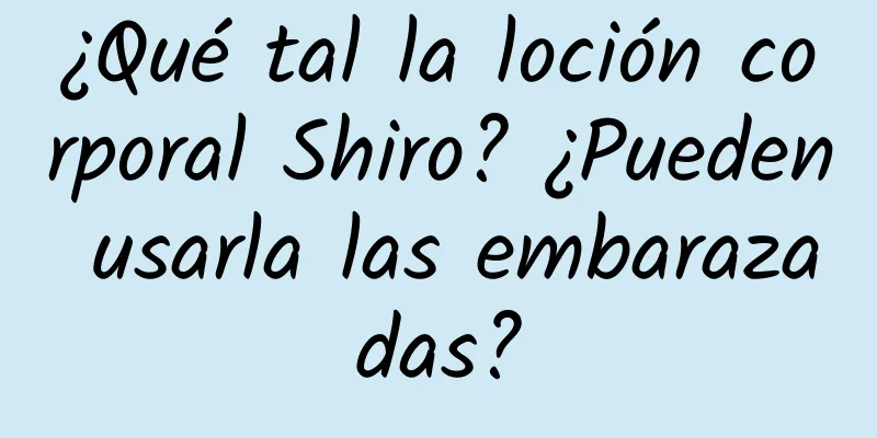 ¿Qué tal la loción corporal Shiro? ¿Pueden usarla las embarazadas?