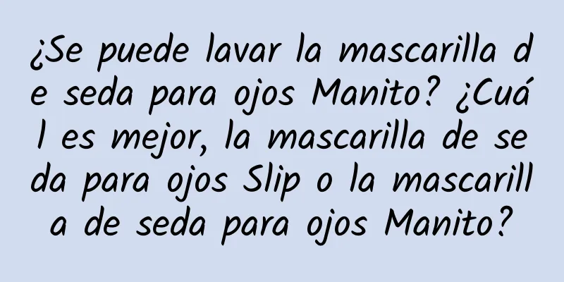 ¿Se puede lavar la mascarilla de seda para ojos Manito? ¿Cuál es mejor, la mascarilla de seda para ojos Slip o la mascarilla de seda para ojos Manito?