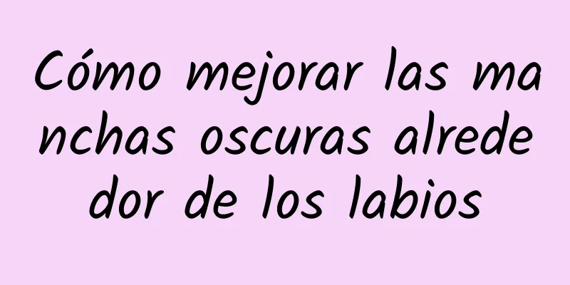 Cómo mejorar las manchas oscuras alrededor de los labios