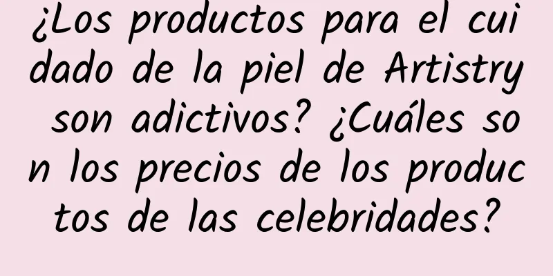 ¿Los productos para el cuidado de la piel de Artistry son adictivos? ¿Cuáles son los precios de los productos de las celebridades?