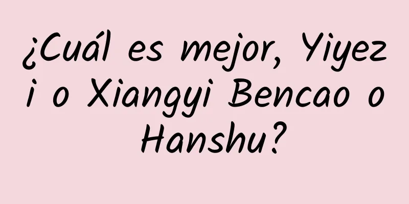 ¿Cuál es mejor, Yiyezi o Xiangyi Bencao o Hanshu?