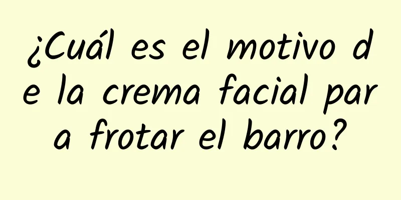 ¿Cuál es el motivo de la crema facial para frotar el barro?