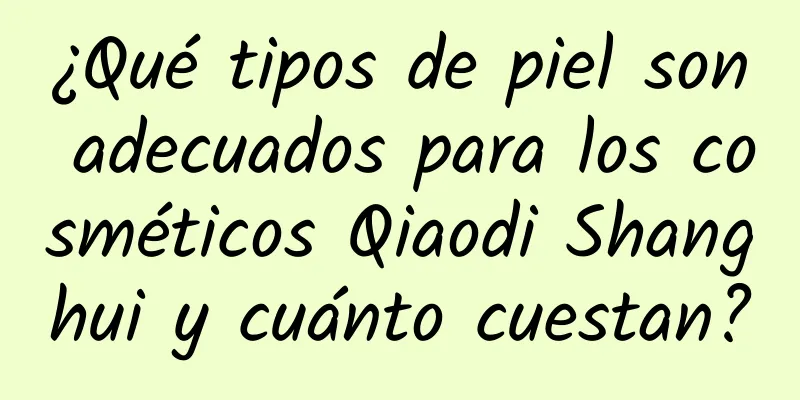 ¿Qué tipos de piel son adecuados para los cosméticos Qiaodi Shanghui y cuánto cuestan?