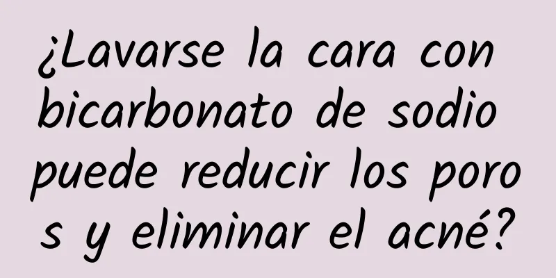 ¿Lavarse la cara con bicarbonato de sodio puede reducir los poros y eliminar el acné?