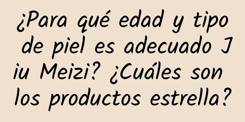 ¿Para qué edad y tipo de piel es adecuado Jiu Meizi? ¿Cuáles son los productos estrella?