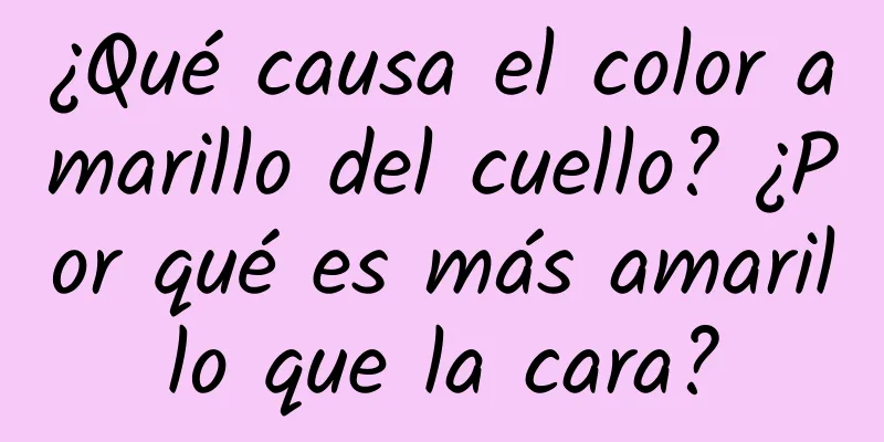 ¿Qué causa el color amarillo del cuello? ¿Por qué es más amarillo que la cara?
