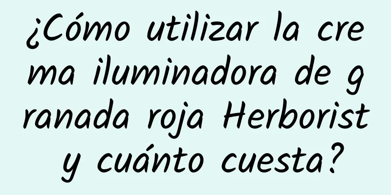 ¿Cómo utilizar la crema iluminadora de granada roja Herborist y cuánto cuesta?