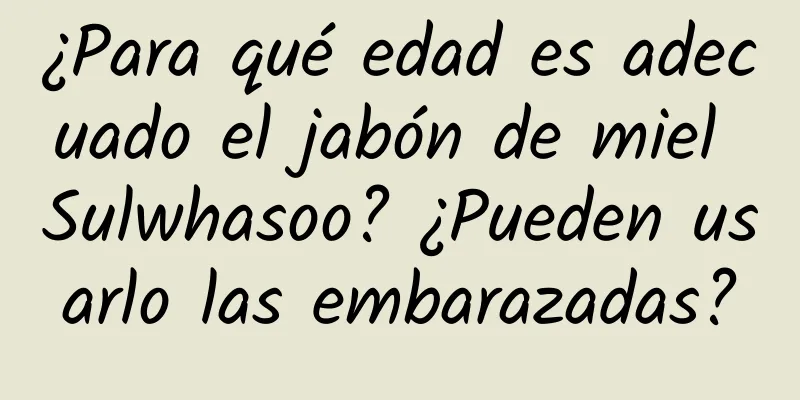 ¿Para qué edad es adecuado el jabón de miel Sulwhasoo? ¿Pueden usarlo las embarazadas?