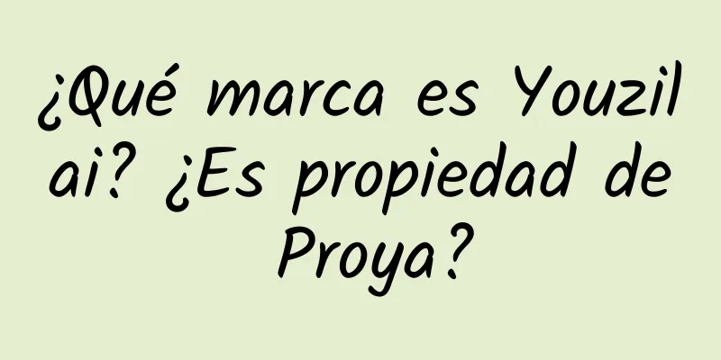 ¿Qué marca es Youzilai? ¿Es propiedad de Proya?