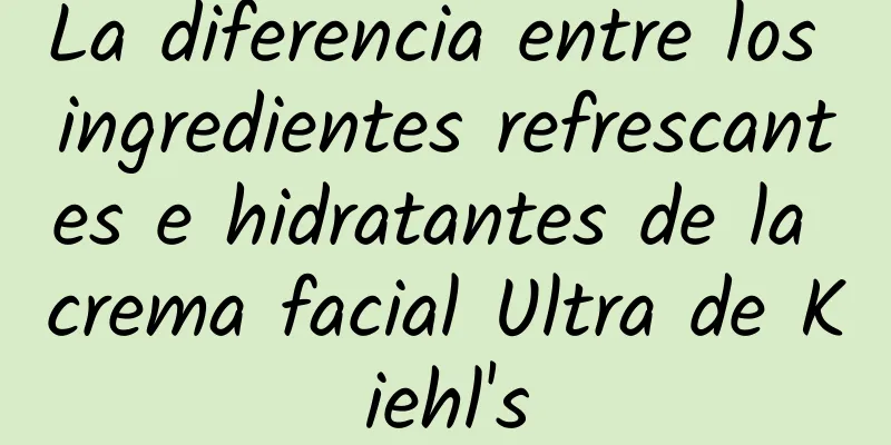 La diferencia entre los ingredientes refrescantes e hidratantes de la crema facial Ultra de Kiehl's