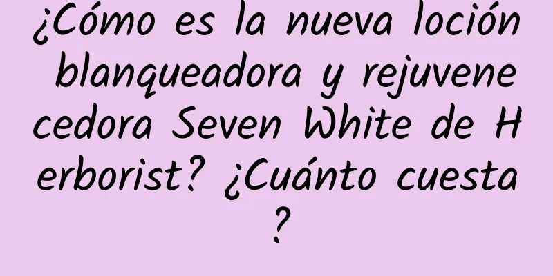 ¿Cómo es la nueva loción blanqueadora y rejuvenecedora Seven White de Herborist? ¿Cuánto cuesta?