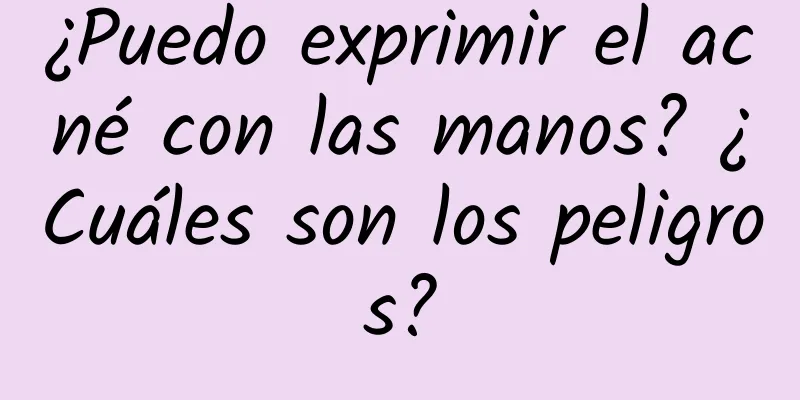 ¿Puedo exprimir el acné con las manos? ¿Cuáles son los peligros?