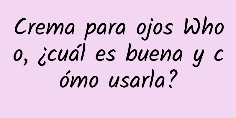 Crema para ojos Whoo, ¿cuál es buena y cómo usarla?