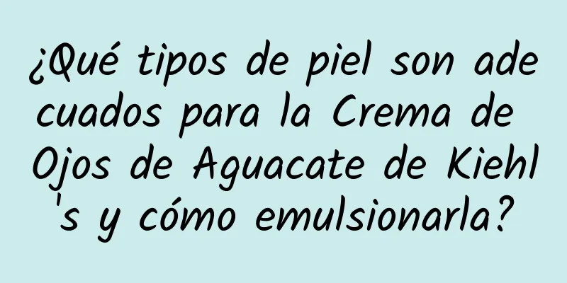 ¿Qué tipos de piel son adecuados para la Crema de Ojos de Aguacate de Kiehl's y cómo emulsionarla?