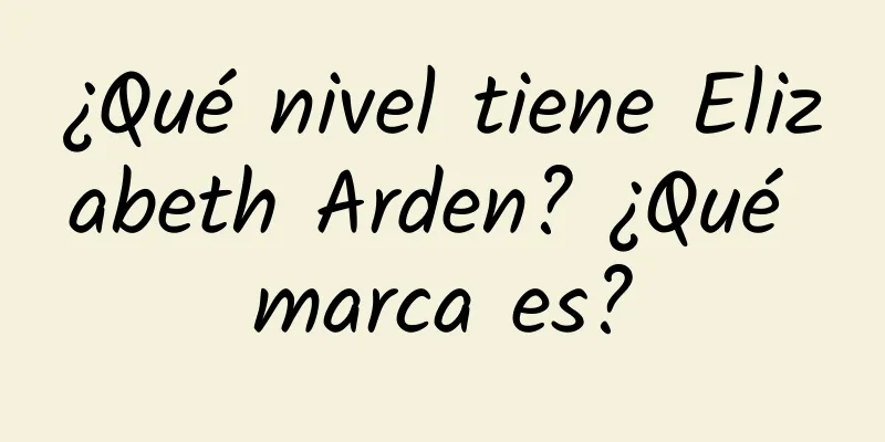 ¿Qué nivel tiene Elizabeth Arden? ¿Qué marca es?