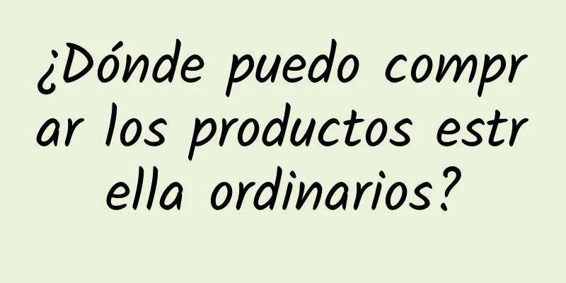 ¿Dónde puedo comprar los productos estrella ordinarios?