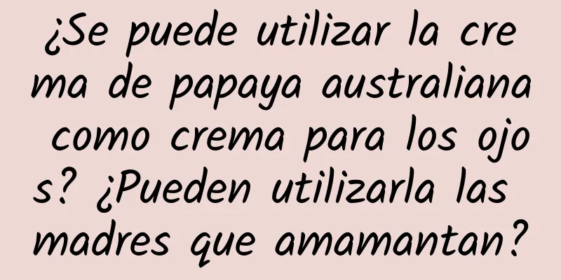 ¿Se puede utilizar la crema de papaya australiana como crema para los ojos? ¿Pueden utilizarla las madres que amamantan?