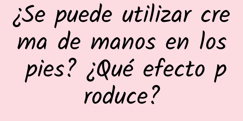 ¿Se puede utilizar crema de manos en los pies? ¿Qué efecto produce?