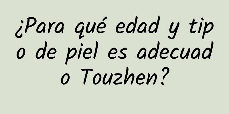 ¿Para qué edad y tipo de piel es adecuado Touzhen?