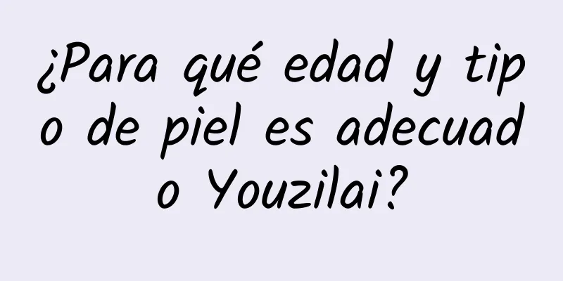 ¿Para qué edad y tipo de piel es adecuado Youzilai?