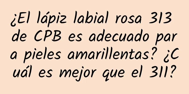 ¿El lápiz labial rosa 313 de CPB es adecuado para pieles amarillentas? ¿Cuál es mejor que el 311?