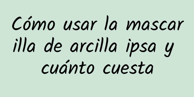 Cómo usar la mascarilla de arcilla ipsa y cuánto cuesta