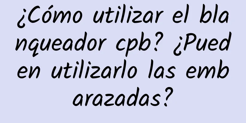 ¿Cómo utilizar el blanqueador cpb? ¿Pueden utilizarlo las embarazadas?