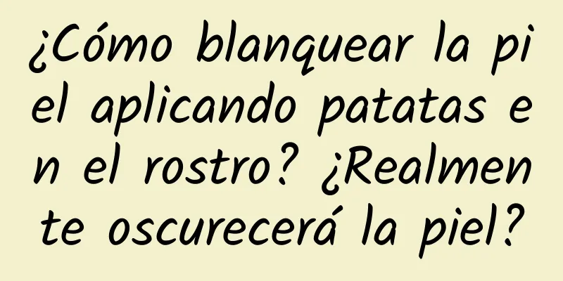 ¿Cómo blanquear la piel aplicando patatas en el rostro? ¿Realmente oscurecerá la piel?