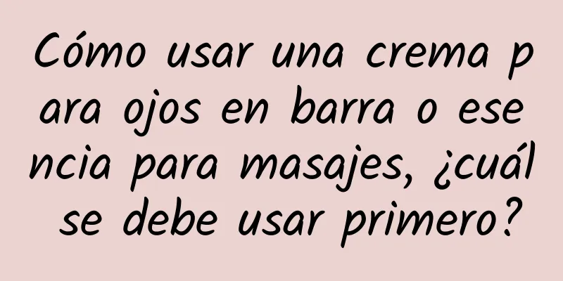 Cómo usar una crema para ojos en barra o esencia para masajes, ¿cuál se debe usar primero?