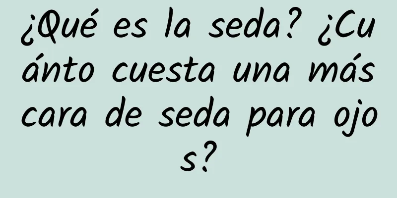 ¿Qué es la seda? ¿Cuánto cuesta una máscara de seda para ojos?